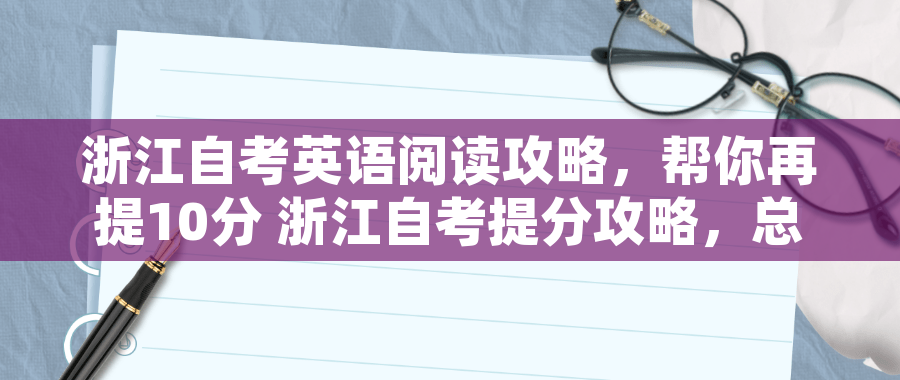 浙江自考英语阅读攻略,帮你再提10分 浙江自考提分攻略,总是记不住知识点怎么办? 浙江自考英语阅读攻略,帮你再提10分 浙江自考提分攻略,总是记不住知识点怎么办?