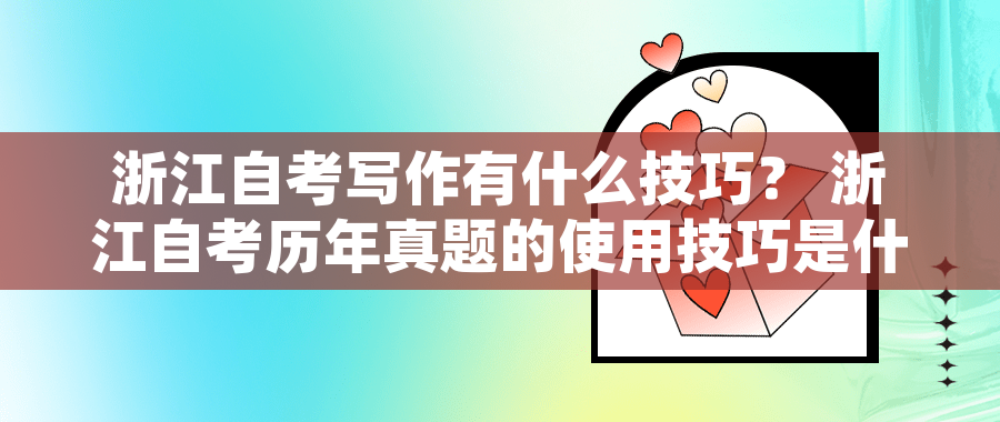 浙江自考写作有什么技巧? 浙江自考历年真题的使用技巧是什么? 浙江自考写作有什么技巧? 浙江自考历年真题的使用技巧是什么?